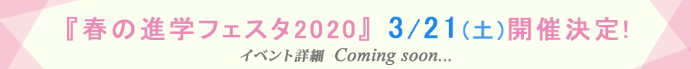 『春の進学フェスタ2020!』3月21日(土)開催決定! 詳細はcoming soon