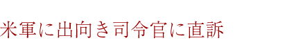 米軍に出向き司令官に直訴