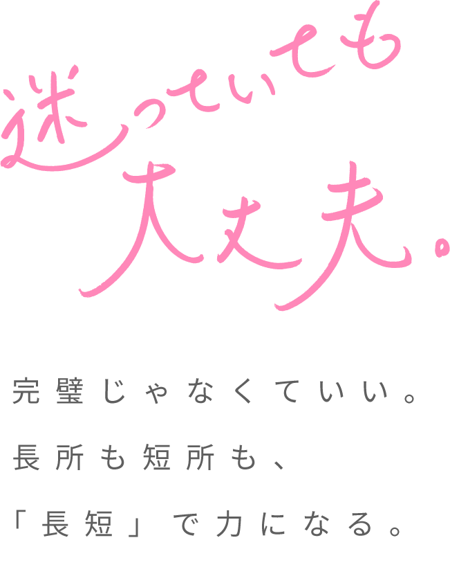 迷っていても大丈夫。完璧じゃなくていい。長所も短所も、「長短」で力になる。