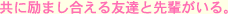共に励まし合える友達と先輩がいる。
