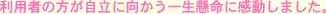 利用者の方が自立に向かう一生懸命に感動しました。