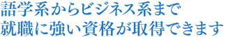 語学系からビジネス系まで就職に強い資格が取得できます