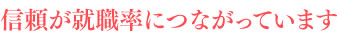 信頼が就職率につながっています