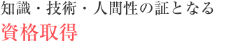 知識・技術・人間性の証となる資格取得