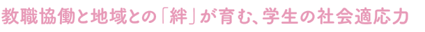 教職協働と地域との「絆」が育む、学生の社会適応力