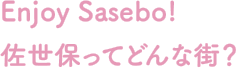 Enjoy Sasebo!佐世保ってどんな街？